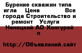 Бурение скважин типа “игла“ › Цена ­ 13 000 - Все города Строительство и ремонт » Услуги   . Ненецкий АО,Хонгурей п.